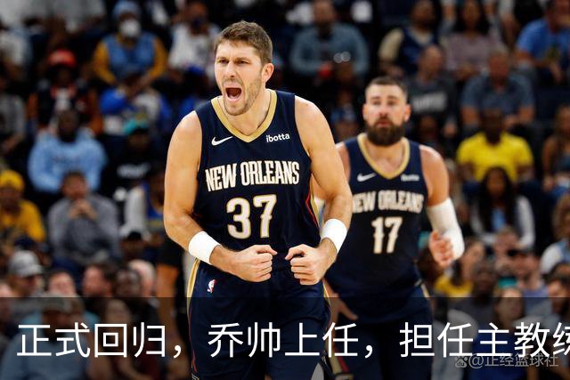 正式回归，乔帅上任，担任主教练，新球队曝光，曾执教中国男篮